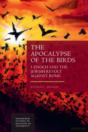 The Apocalypse of the Birds: 1 Enoch and the Jewish Revolt against Rome (Edinburgh Studies in Religion in Antiquity) - Elena L Dugan [KSIĄŻKA]