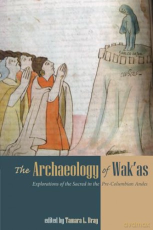 The Archaeology of Wak'as: Explorations of the Sacred in the Pre-Columbian Andes - Tamara L. Bray [KSIĄŻKA]
