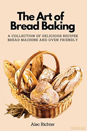 The Art of Bread Baking: A Collection of Delicious Recipes Bread Machine and Oven Friendly - Alec Richter [KSIĄŻKA]