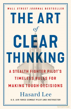 The Art of Clear Thinking: A Stealth Fighter Pilot's Timeless Rules for Making Tough Decisions - Hasard Lee [KSIĄŻKA]