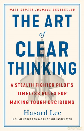 The Art of Clear Thinking: A Stealth Fighter Pilot's Timeless Rules for Making Tough Decisions - Hasard Lee [KSIĄŻKA]