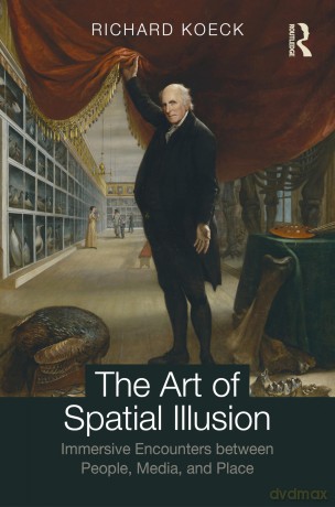 The Art of Spatial Illusion: Immersive Encounters between People, Media, and Place - Richard Koeck [KSIĄŻKA]