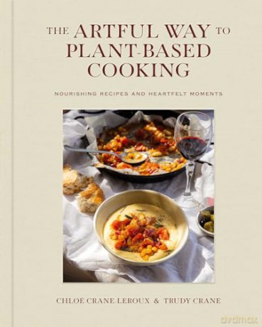 The Artful Way to Plant-Based Cooking: Nourishing Recipes and Heartfelt Moments (A Cookbook) - Chloé Crane-Leroux [KSIĄŻKA]