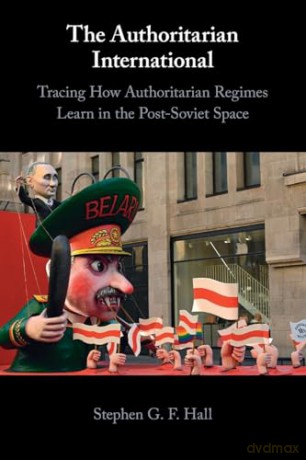 The Authoritarian International: Tracing How Authoritarian Regimes Learn in the Post-Soviet Space - Stephen G. F. Hall [KSIĄŻKA]
