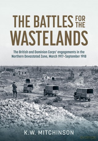 The Battle for the Wastelands: The British and Dominion Corps' Engagements in the Northern Devastated Zone: March 1917 - September 1918 (Wolverhampton Military Studies) - K W Mitchinson [KSIĄŻKA]