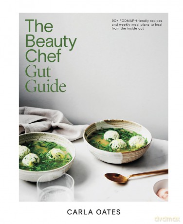 The Beauty Chef Gut Guide: 90+ FODMAP-friendly Recipes and Weekly Meal Plans to Heal from the Inside Out: With 90+ Delicious Recipes and Weekly Meal Plans - Carla Oates [KSIĄŻKA]