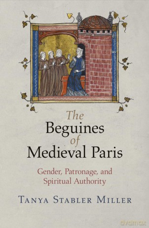 The Beguines of Medieval Paris: Gender, Patronage, and Spiritual Authority (The Middle Ages Series) - Tanya Stabler Miller [KSIĄŻKA]