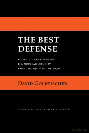 The Best Defense: Policy Alternatives for U.S. Nuclear Security from the 1950s to the 1990s (Cornell Studies in Security Affairs) - David Goldfischer [KSIĄŻKA]