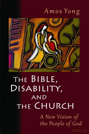 The Bible, Disability, and the Church: A New Vision of the People of God - Amos Yong [KSIĄŻKA]