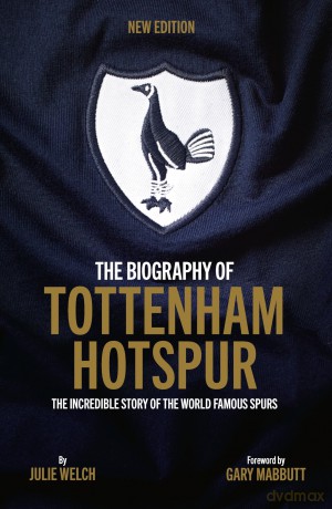 The Biography of Tottenham Hotspur: The Incredible Story of the World Famous Spurs - Julie Welch [KSIĄŻKA]