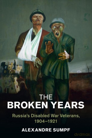 The Broken Years: Russia's Disabled War Veterans, 1904-1921 (Studies in the Social and Cultural History of Modern Warfare) - Alexandre Sumpf [KSIĄŻKA]