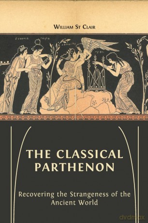 The Classical Parthenon: Recovering the Strangeness of the Ancient World - William St Clair [KSIĄŻKA]