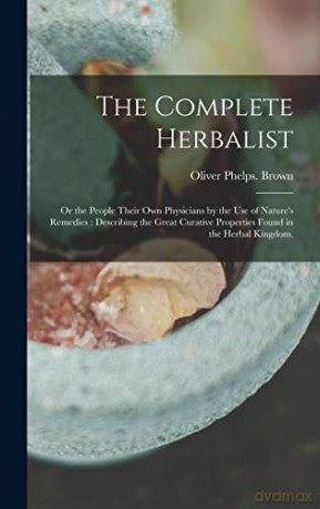 The Complete Herbalist: or the People Their Own Physicians by the Use of Nature's Remedies: Describing the Great Curative Properties Found in the Herbal Kingdom. - Oliver Phelps Brown [KSIĄŻKA]