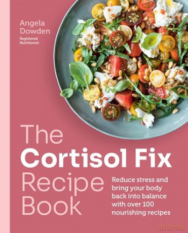 The Cortisol Fix Recipe Book: Reduce stress and bring your body back into balance with over 100 nourishing recipes - Angela Dowden [KSIĄŻKA]