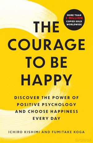 The Courage to Be Happy: Discover the Power of Positive Psychology and Choose Happiness Every Day - Ichiro Kishimi [KSIĄŻKA]