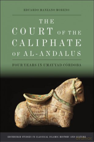 The Court of the Caliphate of Al-Andalus: Four Years in Umayyad C Rdoba (Edinburgh Studies in Classical Islamic History and Culture) - Eduardo Manzano Moreno [KSIĄŻKA]