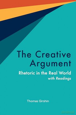 The Creative Argument: Rhetoric in the Real World, with Readings - Thomas Girshin [KSIĄŻKA]