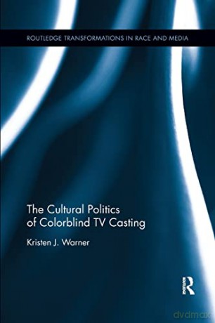 The Cultural Politics of Colorblind TV Casting (Routledge Transformations in Race and Media) - Kristen J. Warner [KSIĄŻKA]