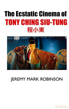 The Ecstatic Cinema of Tony Ching Siu-Tung - Jeremy Mark Robinson [KSIĄŻKA]