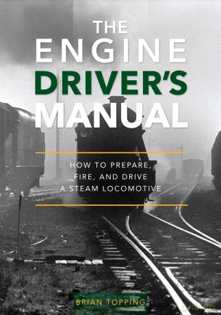 The Engine Driver's Manual: How To Prepare, Fire And Drive A Steam Locomotive - Brian Topping [KSIĄŻKA]