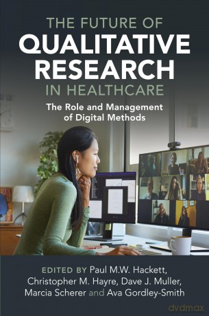 The Future of Qualitative Research in Healthcare: The Role and Management of Digital Methods - Paul M.W. Hackett [KSIĄŻKA]