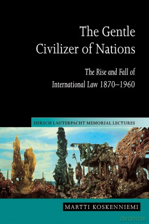 The Gentle Civilizer of Nations: The Rise and Fall of International Law 1870-1960: 14 - Martti Koskenniemi [KSIĄŻKA]