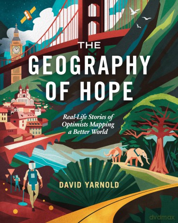 The Geography of Hope: Real-Life Stories of Optimists Mapping a Better World - David Yarnold [KSIĄŻKA]