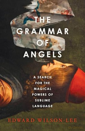 The Grammar of Angels: A Search for the Magical Powers of Language in Renaissance Italy - Edward Wilson-Lee [KSIĄŻKA]