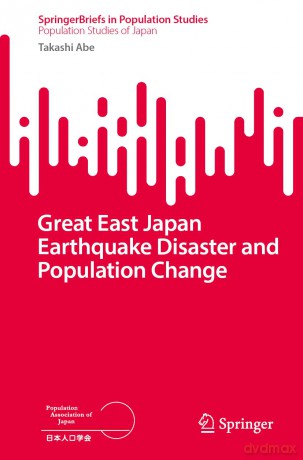 The Great East Japan Earthquake Disaster and Population Changes: A population geography of the Tohoku Region, Japan (SpringerBriefs in Population Studies) - Takashi Abe [KSIĄŻKA]