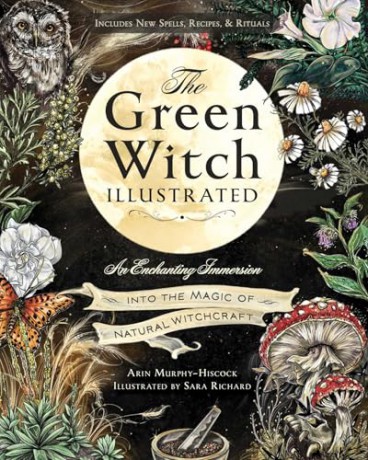 The Green Witch Illustrated: An Enchanting Immersion Into the Magic of Natural Witchcraft (Green Witch Witchcraft Series) - Arin Murphy-Hiscock [KSIĄŻKA]