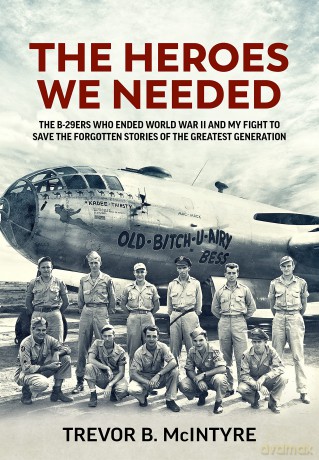 The Heroes We Needed: The B-29ers Who Ended World War II and My Fight to Save the Forgotten Stories of the Greatest Generation - Trevor B. McIntyre [KSIĄŻKA]
