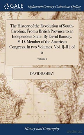 The History of the Revolution of South-Carolina, From a British Province to an Independent State. By David Ramsay, M.D. Member of the American Congress. In two Volumes. Vol. I(-II). of 2; Volume 1 - David Ramsay [KSIĄŻKA]