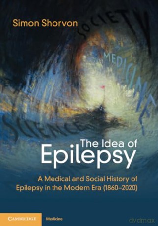 The Idea of Epilepsy: A Medical and Social History of Epilepsy in the Modern Era (1860-2020) - Simon D. Shorvon [KSIĄŻKA]