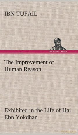 The Improvement of Human Reason Exhibited in the Life of Hai Ebn Yokdhan - Ibn Tufail [KSIĄŻKA]