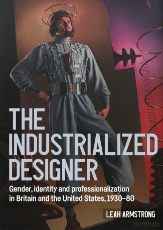 The industrialized designer': Gender, Identity and Professionalization in Britain and the United States, 1930-80 (Studies in Design and Material Culture) - Leah Armstrong [KSIĄŻKA]