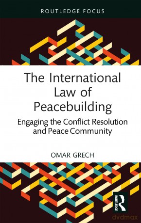 The International Law of Peacebuilding: Engaging the Conflict Resolution and Peace Community (Studies in Conflict, Development and Peacebuilding) - Omar Grech [KSIĄŻKA]