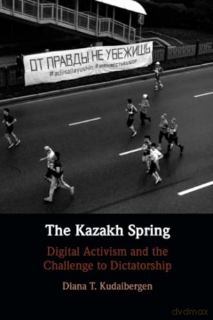 The Kazakh Spring: Digital Activism and the Challenge to Dictatorship - Diana T. Kudaibergen [KSIĄŻKA]