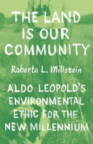 The Land Is Our Community: Aldo Leopold's Environmental Ethic for the New Millennium - Professor Roberta L. Millstein [KSIĄŻKA]