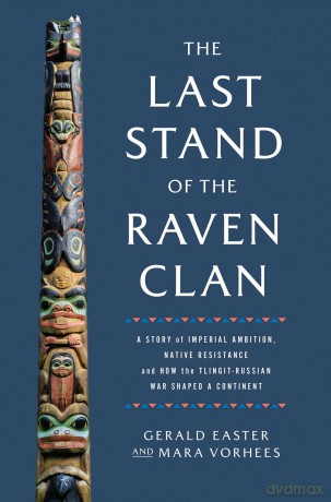 The Last Stand of the Raven Clan: A Story of Imperial Ambition, Native Resistance and How the Tlingit-Russian War Shaped a Continent - Gerald Easter [KSIĄŻKA]