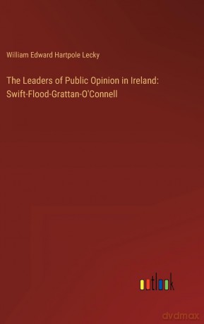 The Leaders of Public Opinion in Ireland: Swift-Flood-Grattan-O'Connell - William Edward Hartpole Lecky [KSIĄŻKA]