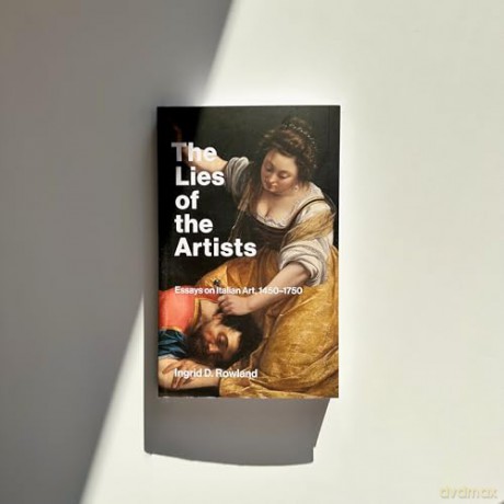 The Lies of the Artists: Essays on Italian Art, 1450-1750 - Ingrid D. Rowland [KSIĄŻKA]
