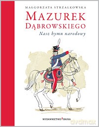Mazurek Dąbrowskiego Nasz Hymn Narodowy Tw - Małgorzata Strzałkowska [KSIĄŻKA]