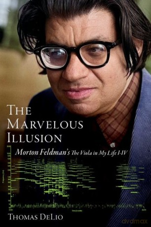 The Marvelous Illusion: Morton Feldman's The Viola in My Life I-IV - Thomas DeLio [KSIĄŻKA]