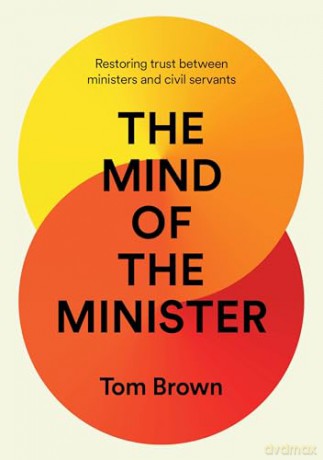 The Mind of the Minister: Restoring trust between ministers and civil servants - Tom Brown [KSIĄŻKA]