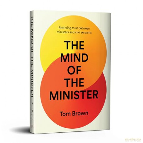 The Mind of the Minister: Restoring trust between ministers and civil servants - Tom Brown [KSIĄŻKA]