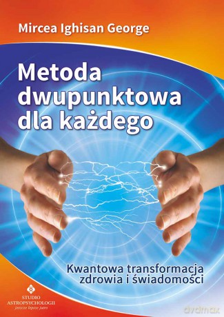 Metoda Dwupunktowa Dla Każdego Kwantowa Transformacja Zdrowia I Świadomości - Mircea Ighisan George [KSIĄŻKA]
