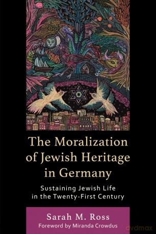 The Moralization of Jewish Heritage in Germany: Sustaining Jewish Life in the Twenty-First Century - Sarah M. Ross [KSIĄŻKA]