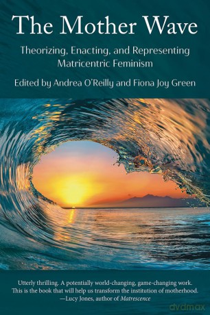 The Mother Wave:: Theorizing, Enacting, and Representing Matricentric Feminism - Fiona Green [KSIĄŻKA]