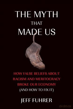 The Myth That Made Us: How False Beliefs about Racism and Meritocracy Broke Our Economy (and How to Fix It) - Jeff Fuhrer [KSIĄŻKA]