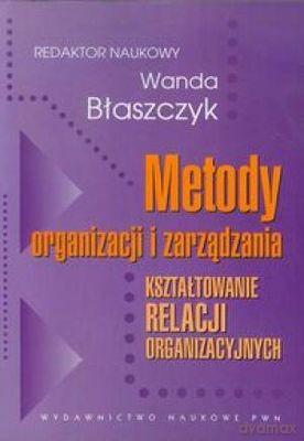 Metody Organizacji I Zarządzania Kształtowanie Relacji Organizacyjnych - Wanda Błaszczyk [KSIĄŻKA]